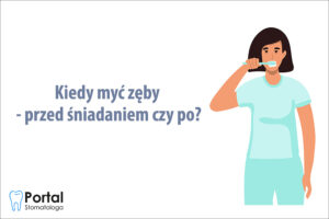 Kiedy myć zęby - przed śniadaniem czy po?